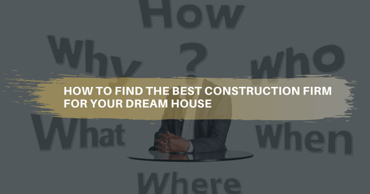 How to find the right construction firm for your dream house